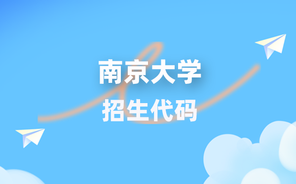 南京大学招生代码是多少？附专业代码对照表(2026年参考)
