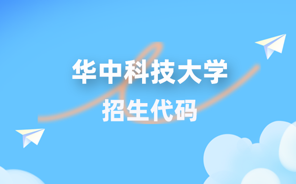华中科技大学招生代码是多少？附专业代码对照表(2026年参考)