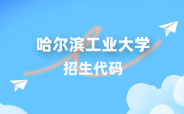 哈尔滨工业大学招生代码是多少？附专业代码对照表(2026年参考)