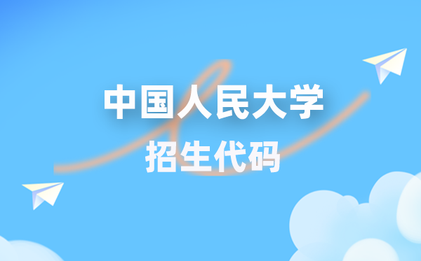 中国人民大学招生代码是多少？附专业代码对照表(2026年参考)