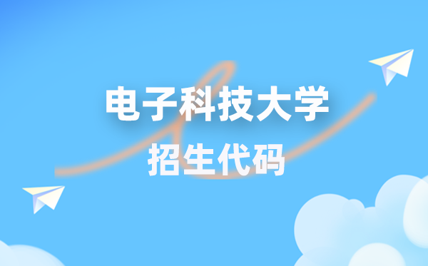 电子科技大学招生代码是多少？附专业代码对照表(2026年参考)