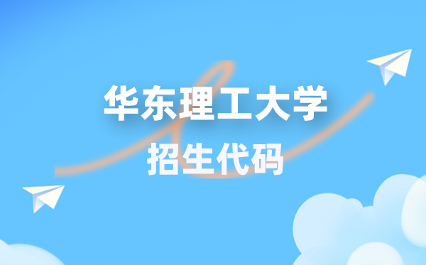 华东理工大学招生代码是多少？附专业代码对照表(2026年参考)