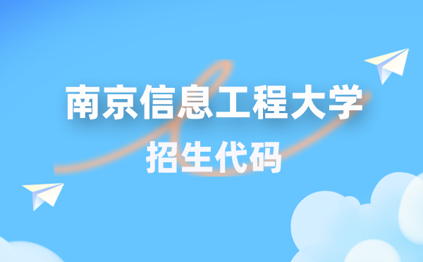 南京信息工程大学招生代码是多少？附专业代码对照表(2026年参考)