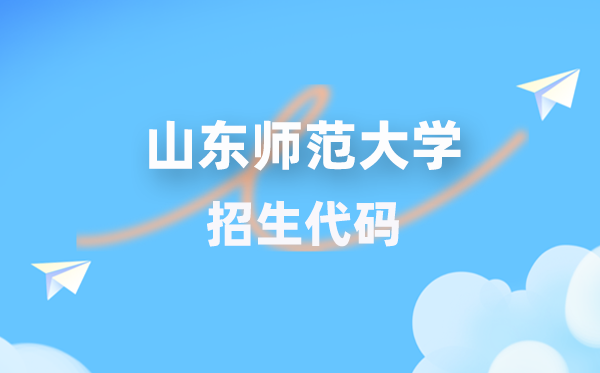 山东师范大学招生代码是多少？附专业代码对照表(2026年参考)