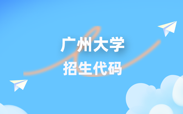 广州大学招生代码是多少？附专业代码对照表(2026年参考)