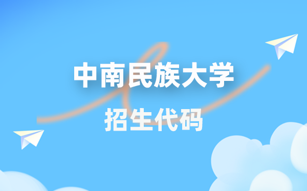 中南民族大学招生代码是多少？附专业代码对照表(2026年参考)