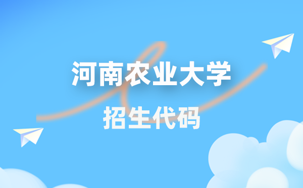 河南农业大学招生代码是多少？附专业代码对照表(2026年参考)