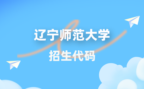 辽宁师范大学招生代码是多少？附专业代码对照表(2026年参考)