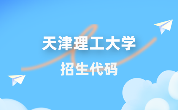 天津理工大学招生代码是多少？附专业代码对照表(2026年参考)