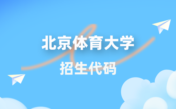北京体育大学招生代码是多少？附专业代码对照表(2026年参考)