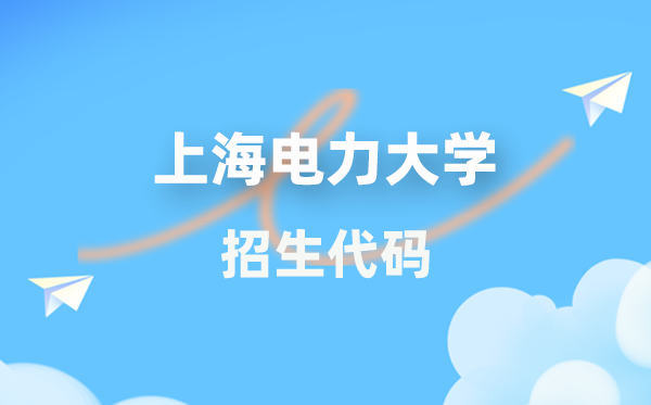 上海电力大学招生代码是多少？附专业代码对照表(2026年参考)