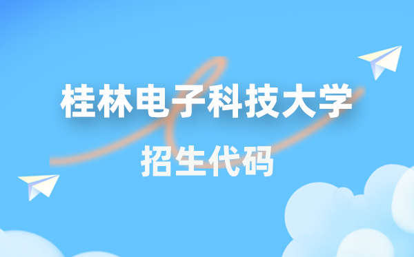 桂林电子科技大学招生代码是多少？附专业代码对照表(2026年参考)