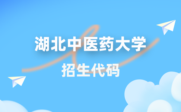 湖北中医药大学招生代码是多少？附专业代码对照表(2026年参考)