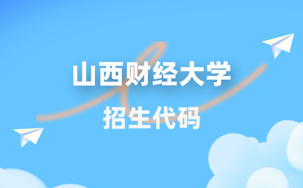 山西财经大学招生代码是多少？附专业代码对照表(2026年参考)