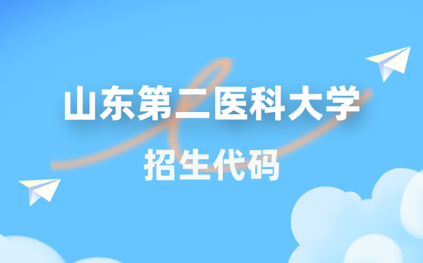 山东第二医科大学招生代码是多少？附专业代码对照表(2026年参考)