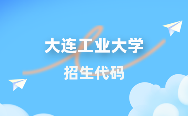 大连工业大学招生代码是多少？附专业代码对照表(2026年参考)