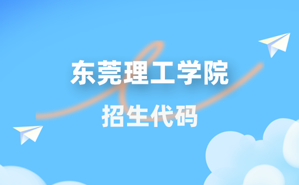 东莞理工学院招生代码是多少？附专业代码对照表(2026年参考)
