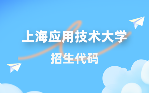 上海应用技术大学招生代码是多少？附专业代码对照表(2026年参考)