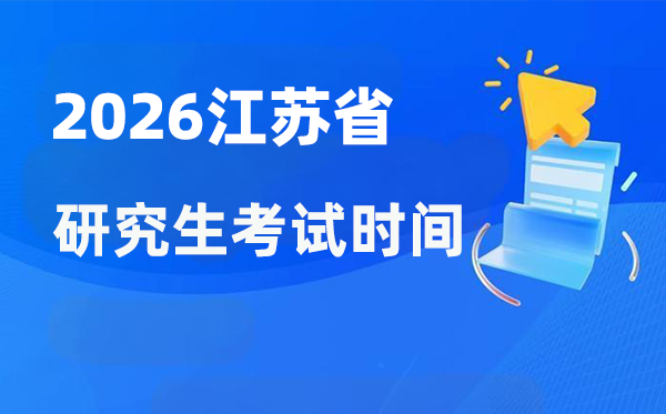 2026年江苏省研究生考试时间安排,江苏考研时间是什么时候？