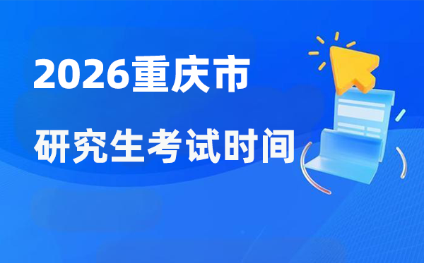 2026年重庆市研究生考试时间安排,重庆考研时间是什么时候？