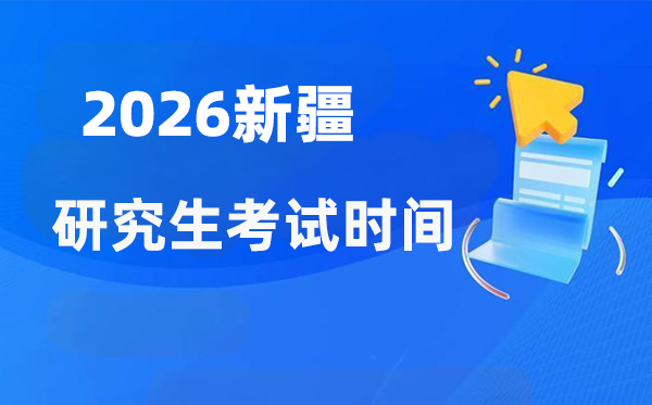 2026年新疆研究生考试时间安排,新疆考研时间是什么时候？