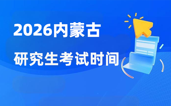 2026年内蒙古研究生考试时间安排,内蒙古考研时间是什么时候？