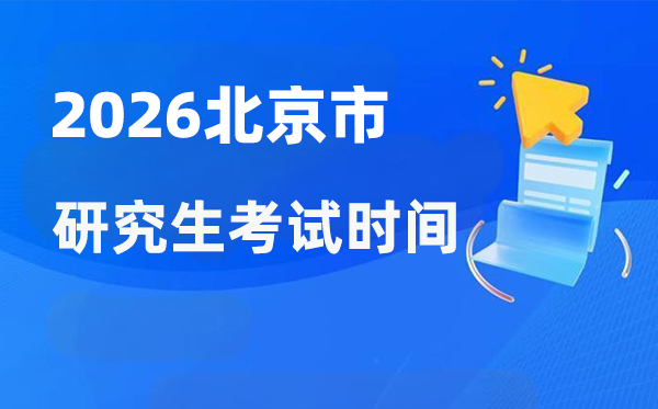 2026年北京市研究生考试时间安排,北京考研时间是什么时候？