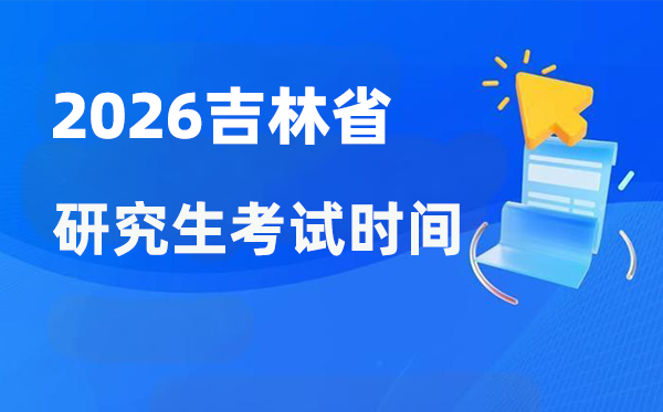 2026年吉林省研究生考试时间安排,吉林考研时间是什么时候？