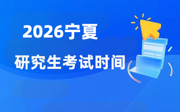 2026年宁夏研究生考试时间安排,宁夏考研时间是什么时候？