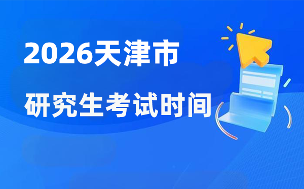 2026年天津市研究生考试时间安排,天津考研时间是什么时候？