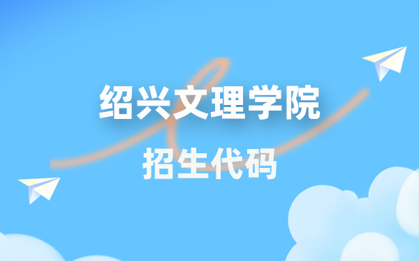 绍兴文理学院招生代码是多少？附专业代码对照表(2026年参考)