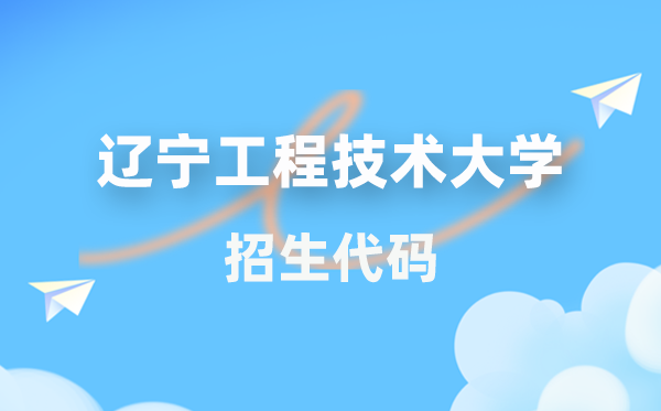 辽宁工程技术大学招生代码是多少？附专业代码对照表(2026年参考)