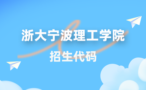 浙大宁波理工学院招生代码是多少？附专业代码对照表(2026年参考)