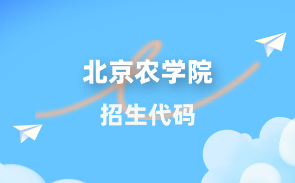北京农学院招生代码是多少？附专业代码对照表(2026年参考)