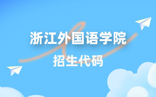 浙江外国语学院招生代码是多少？附专业代码对照表(2026年参考)