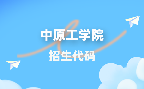 中原工学院招生代码是多少？附专业代码对照表(2026年参考)