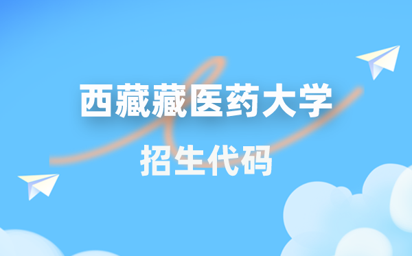 西藏藏医药大学招生代码是多少？附专业代码对照表(2026年参考)