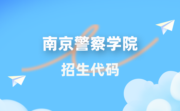 南京警察学院招生代码是多少？附专业代码对照表(2026年参考)