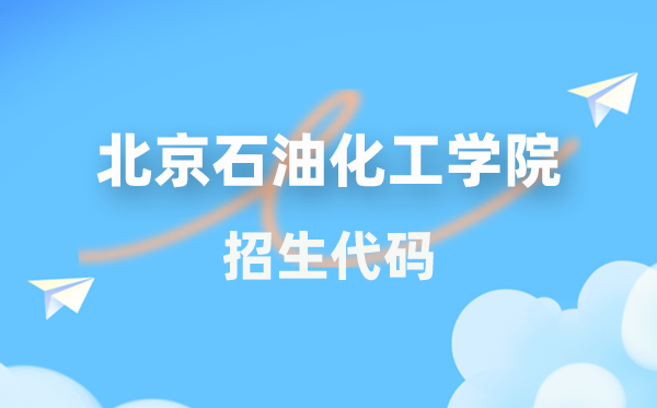 北京石油化工学院招生代码是多少？附专业代码对照表(2026年参考)