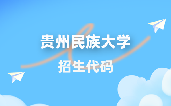 贵州民族大学招生代码是多少？附专业代码对照表(2026年参考)