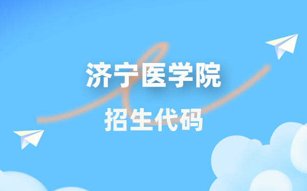 济宁医学院招生代码是多少？附专业代码对照表(2026年参考)