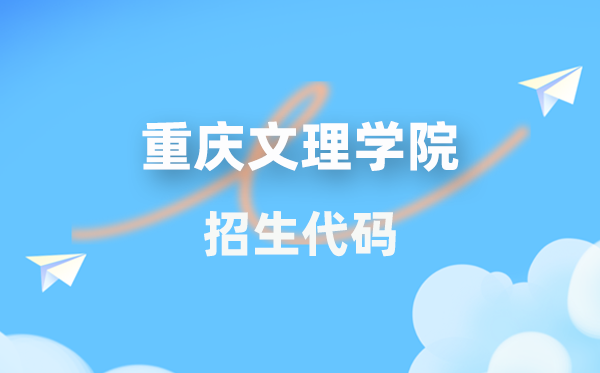 重庆文理学院招生代码是多少？附专业代码对照表(2026年参考)