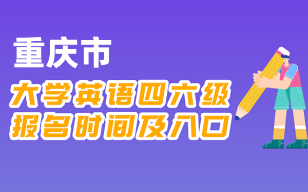 2025年下半年重庆市全国大学四六级考试报名时间及入口