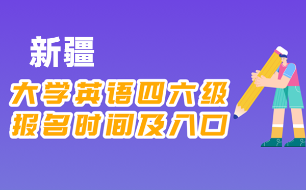 2025年下半年新疆全国大学四六级考试报名时间及入口