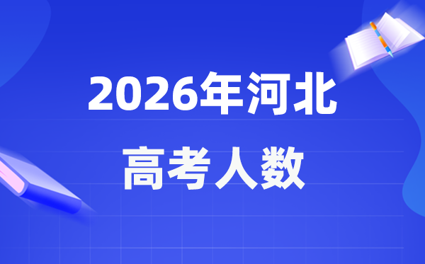 2026年河北高考人数大概是多少,河北历年高考人数统计表
