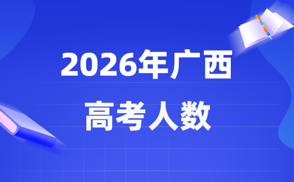 2026年广西高考人数大概是多少,广西历年高考人数统计表