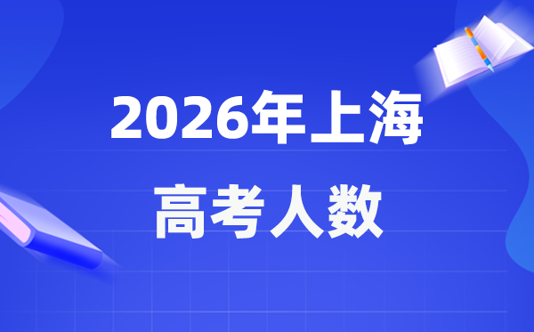 2026年上海高考人数大概是多少,上海历年高考人数统计表