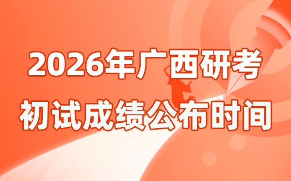 广西2026年硕士研究生招生考试初试成绩公布时间是几号？