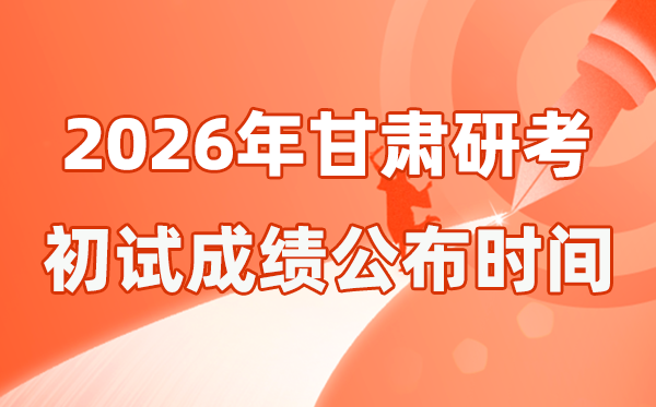 甘肃省2026年硕士研究生招生考试初试成绩公布时间是几号？