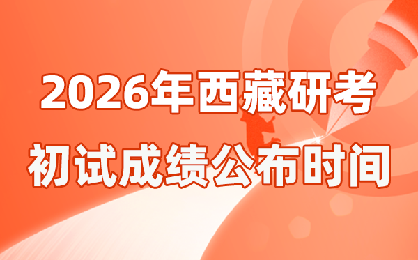 西藏2026年硕士研究生招生考试初试成绩公布时间是几号？